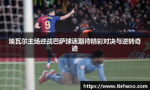 埃瓦尔主场迎战巴萨球迷期待精彩对决与逆转奇迹