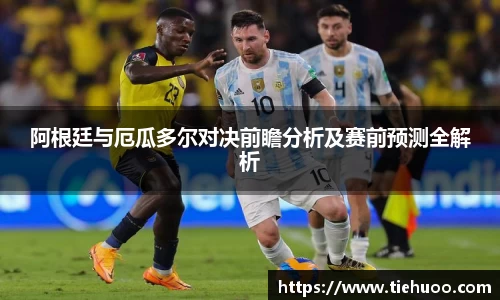 阿根廷与厄瓜多尔对决前瞻分析及赛前预测全解析