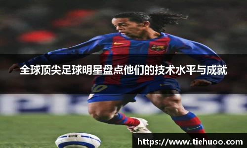全球顶尖足球明星盘点他们的技术水平与成就