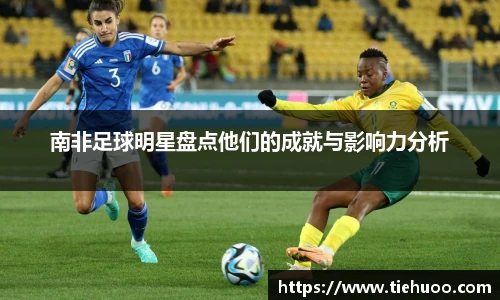 南非足球明星盘点他们的成就与影响力分析